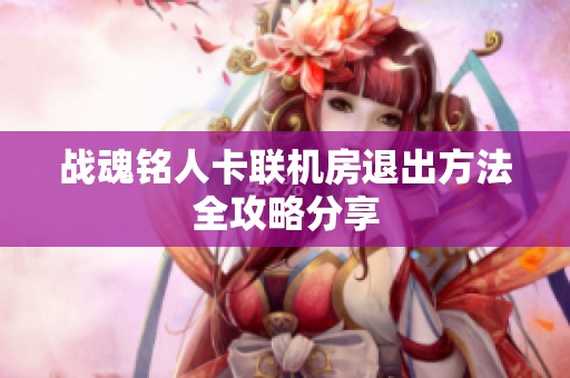 战魂铭人卡联机房退出方法全攻略分享