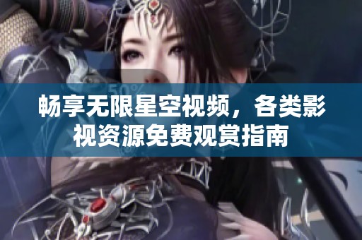 畅享无限星空视频，各类影视资源免费观赏指南