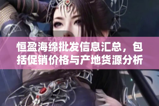 恒盈海绵批发信息汇总，包括促销价格与产地货源分析