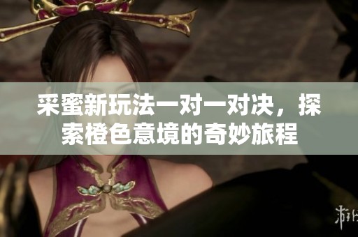 采蜜新玩法一对一对决，探索橙色意境的奇妙旅程