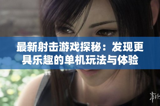 最新射击游戏探秘：发现更具乐趣的单机玩法与体验