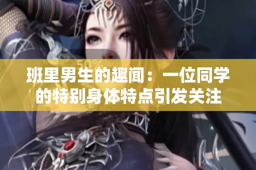 班里男生的趣闻：一位同学的特别身体特点引发关注