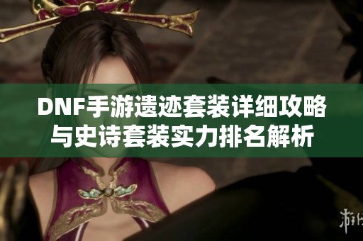 DNF手游遗迹套装详细攻略与史诗套装实力排名解析