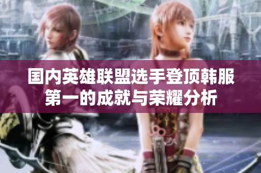国内英雄联盟选手登顶韩服第一的成就与荣耀分析