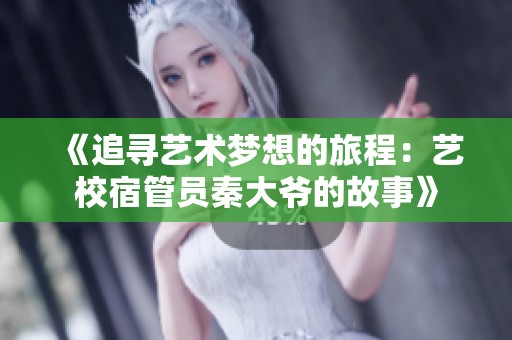 《追寻艺术梦想的旅程：艺校宿管员秦大爷的故事》