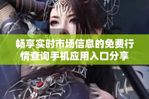 畅享实时市场信息的免费行情查询手机应用入口分享