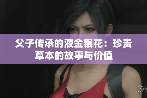 父子传承的液金银花：珍贵草本的故事与价值