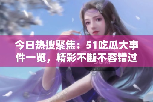 今日热搜聚焦：51吃瓜大事件一览，精彩不断不容错过