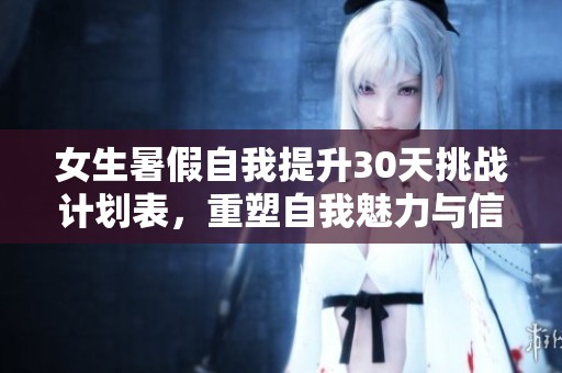 女生暑假自我提升30天挑战计划表，重塑自我魅力与信心