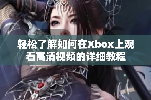 轻松了解如何在Xbox上观看高清视频的详细教程