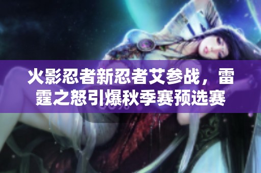 火影忍者新忍者艾参战，雷霆之怒引爆秋季赛预选赛