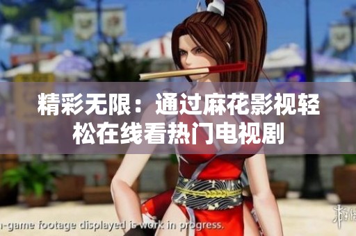 精彩无限：通过麻花影视轻松在线看热门电视剧