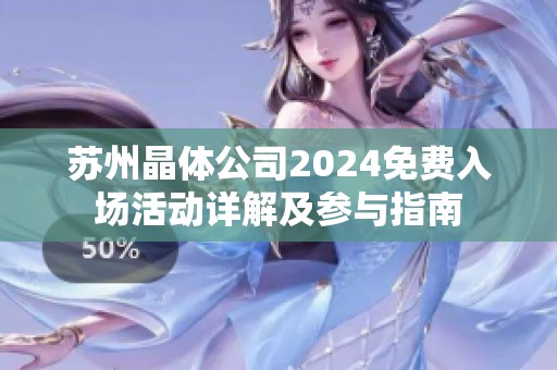 苏州晶体公司2024免费入场活动详解及参与指南