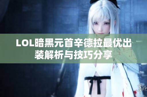 LOL暗黑元首辛德拉最优出装解析与技巧分享