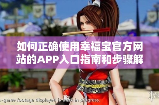 如何正确使用幸福宝官方网站的APP入口指南和步骤解析