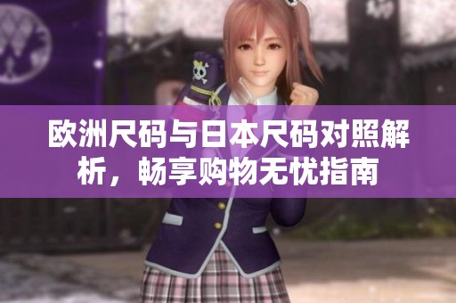 欧洲尺码与日本尺码对照解析，畅享购物无忧指南