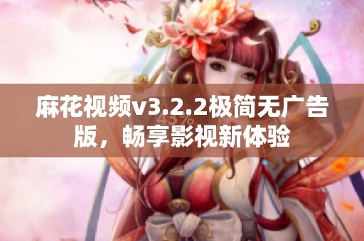 麻花视频v3.2.2极简无广告版，畅享影视新体验