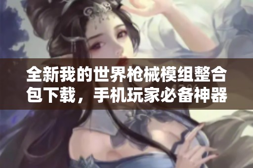 全新我的世界枪械模组整合包下载，手机玩家必备神器