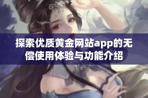 探索优质黄金网站app的无偿使用体验与功能介绍