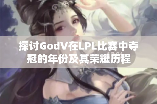探讨GodV在LPL比赛中夺冠的年份及其荣耀历程