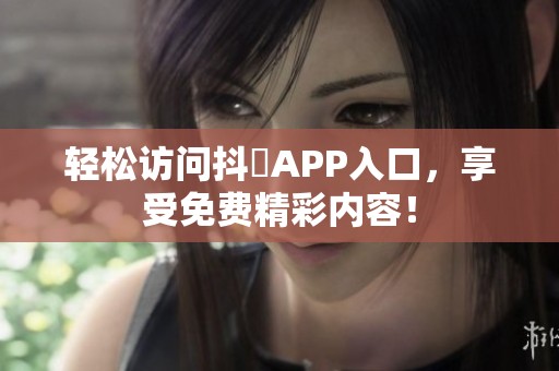 轻松访问抖抈APP入口，享受免费精彩内容！
