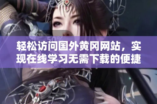 轻松访问国外黄冈网站，实现在线学习无需下载的便捷体验