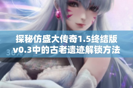 探秘仿盛大传奇1.5终结版v0.3中的古老遗迹解锁方法