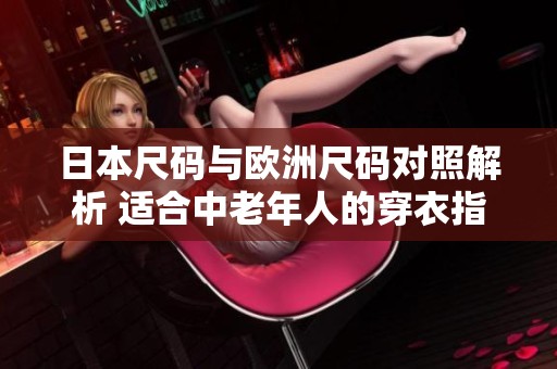 日本尺码与欧洲尺码对照解析 适合中老年人的穿衣指南