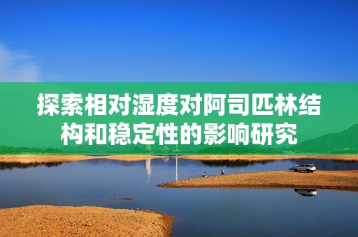 探索相对湿度对阿司匹林结构和稳定性的影响研究