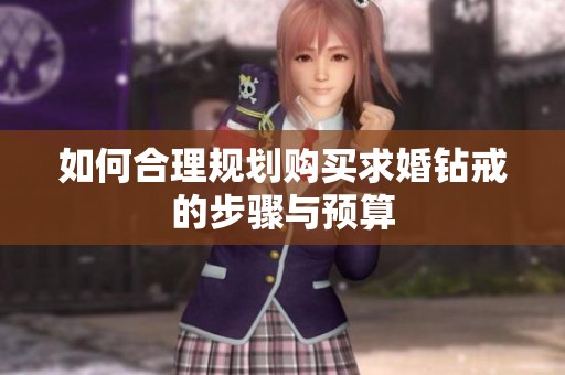 如何合理规划购买求婚钻戒的步骤与预算