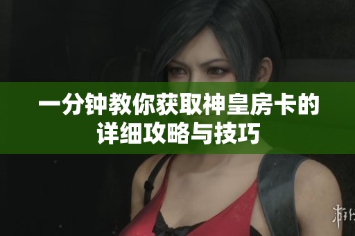 一分钟教你获取神皇房卡的详细攻略与技巧