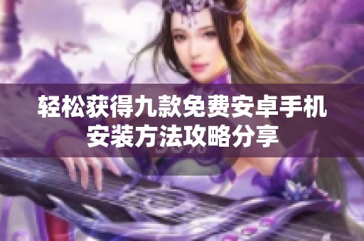 轻松获得九款免费安卓手机安装方法攻略分享