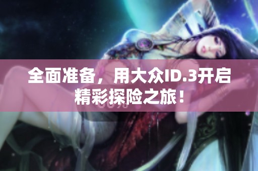 全面准备，用大众ID.3开启精彩探险之旅！