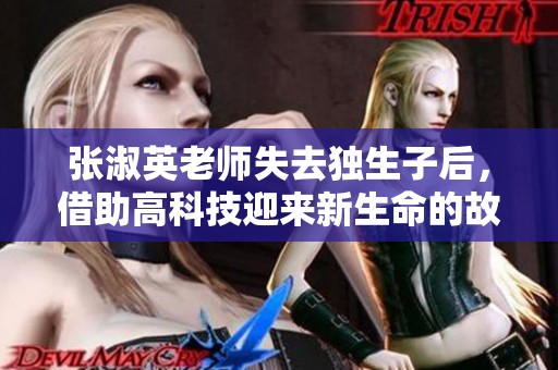 张淑英老师失去独生子后，借助高科技迎来新生命的故事