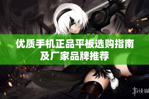优质手机正品平板选购指南及厂家品牌推荐