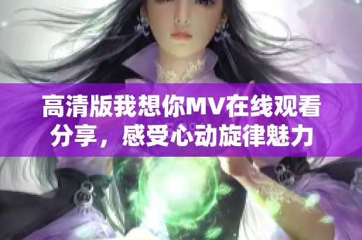 高清版我想你MV在线观看分享，感受心动旋律魅力