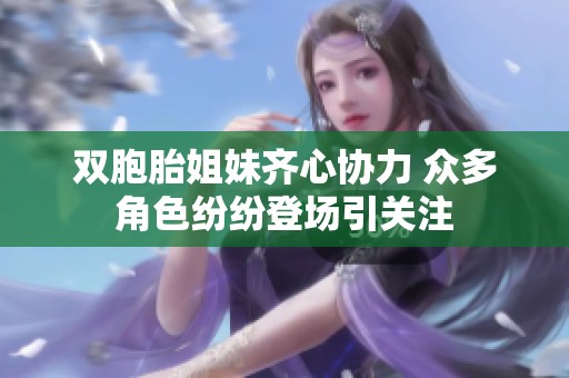双胞胎姐妹齐心协力 众多角色纷纷登场引关注