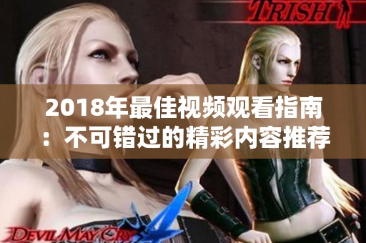 2018年最佳视频观看指南：不可错过的精彩内容推荐
