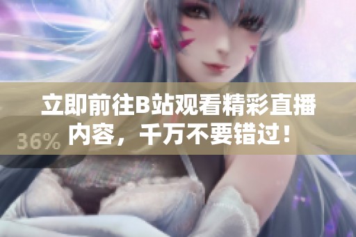 立即前往B站观看精彩直播内容，千万不要错过！
