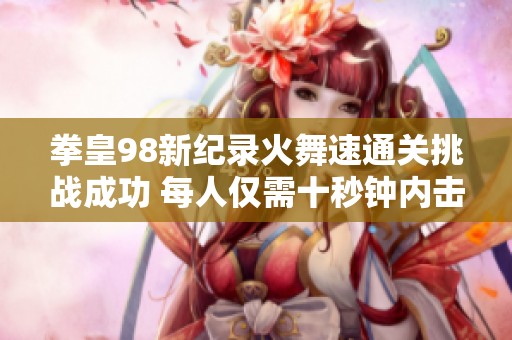拳皇98新纪录火舞速通关挑战成功 每人仅需十秒钟内击败