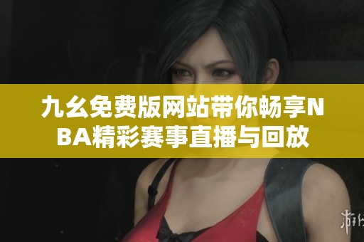 九幺免费版网站带你畅享NBA精彩赛事直播与回放