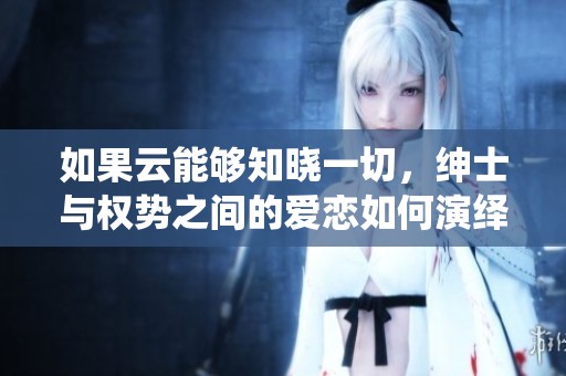 如果云能够知晓一切，绅士与权势之间的爱恋如何演绎