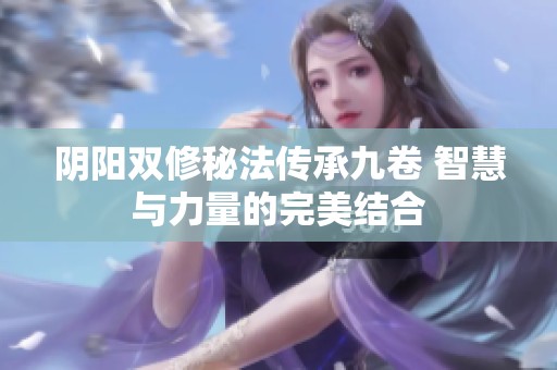阴阳双修秘法传承九卷 智慧与力量的完美结合