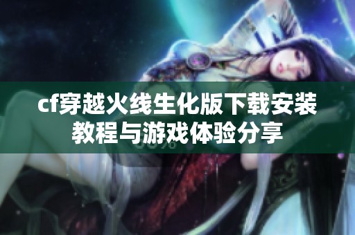 cf穿越火线生化版下载安装教程与游戏体验分享