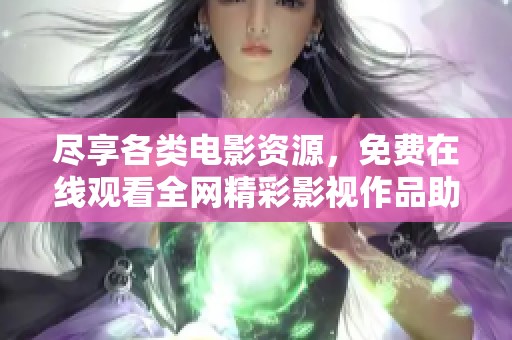 尽享各类电影资源，免费在线观看全网精彩影视作品助手