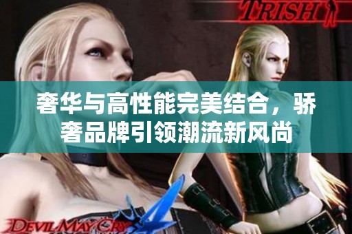 奢华与高性能完美结合，骄奢品牌引领潮流新风尚