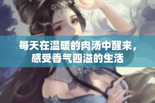 每天在温暖的肉汤中醒来，感受香气四溢的生活