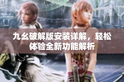 九幺破解版安装详解，轻松体验全新功能解析