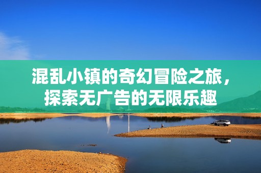 混乱小镇的奇幻冒险之旅，探索无广告的无限乐趣