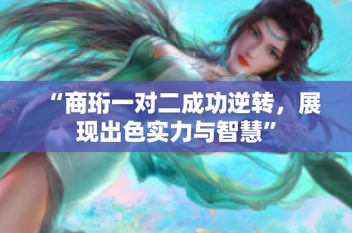 “商珩一对二成功逆转，展现出色实力与智慧”